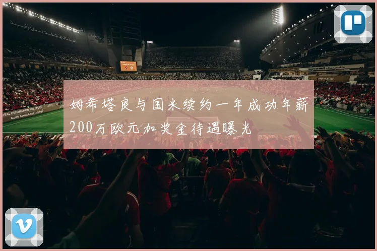 姆希塔良与国米续约一年成功年薪200万欧元加奖金待遇曝光