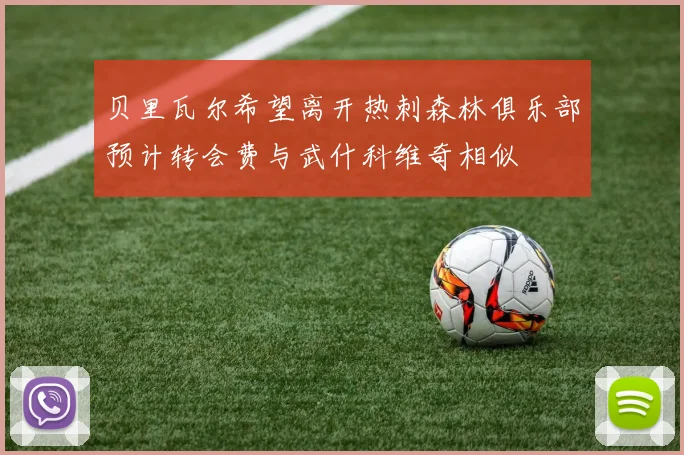 贝里瓦尔希望离开热刺森林俱乐部预计转会费与武什科维奇相似