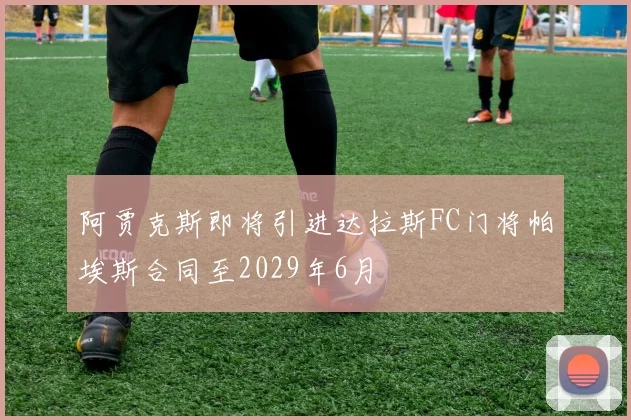 阿贾克斯即将引进达拉斯FC门将帕埃斯合同至2029年6月