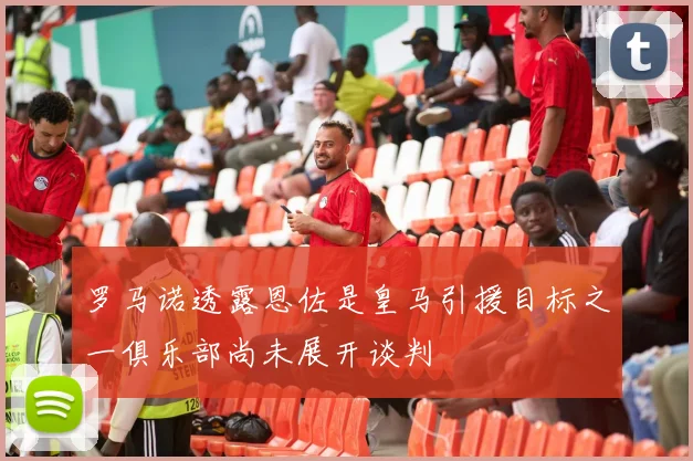 罗马诺透露恩佐是皇马引援目标之一俱乐部尚未展开谈判
