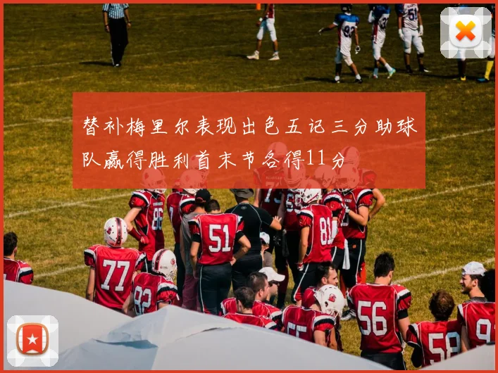替补梅里尔表现出色五记三分助球队赢得胜利首末节各得11分