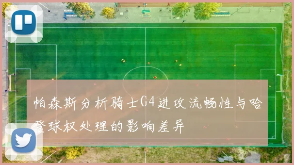 帕森斯分析骑士G4进攻流畅性与哈登球权处理的影响差异