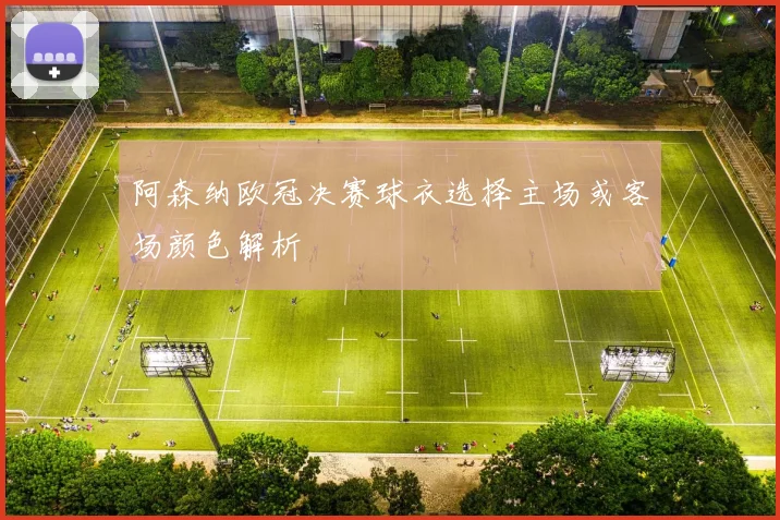 阿森纳欧冠决赛球衣选择主场或客场颜色解析