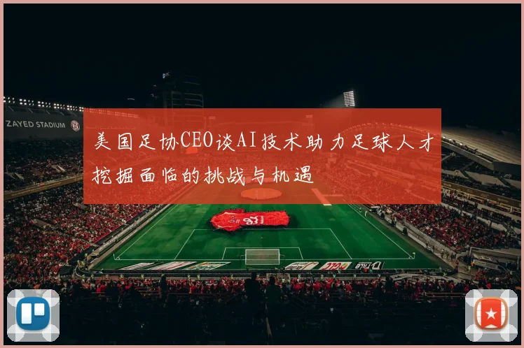美国足协CEO谈AI技术助力足球人才挖掘面临的挑战与机遇