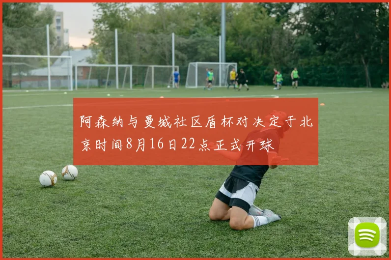 阿森纳与曼城社区盾杯对决定于北京时间8月16日22点正式开球