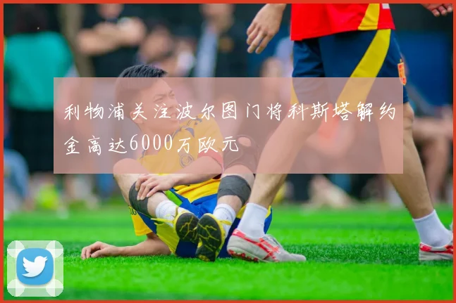 利物浦关注波尔图门将科斯塔解约金高达6000万欧元