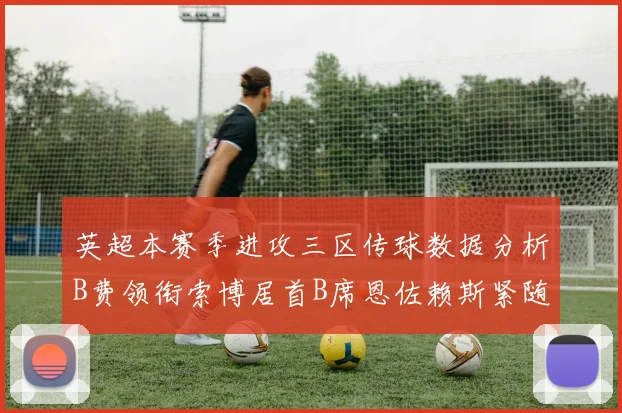 英超本赛季进攻三区传球数据分析B费领衔索博居首B席恩佐赖斯紧随其后