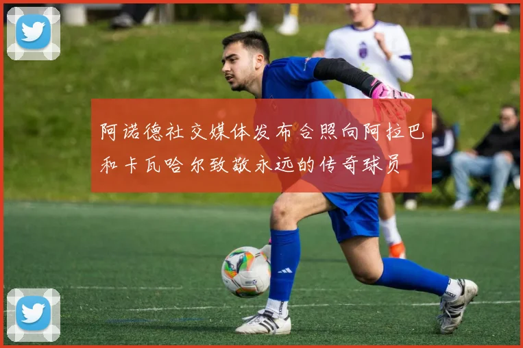 阿诺德社交媒体发布合照向阿拉巴和卡瓦哈尔致敬永远的传奇球员