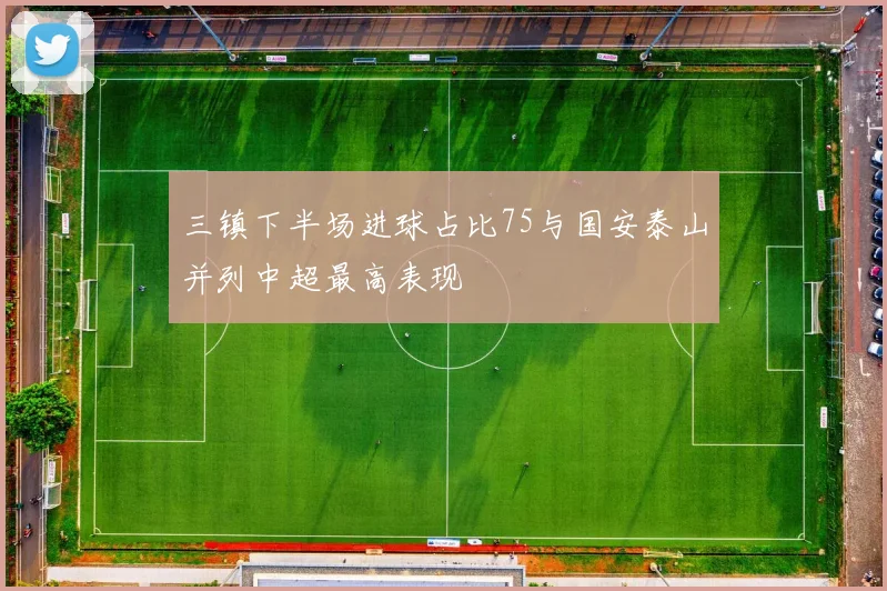 三镇下半场进球占比75与国安泰山并列中超最高表现