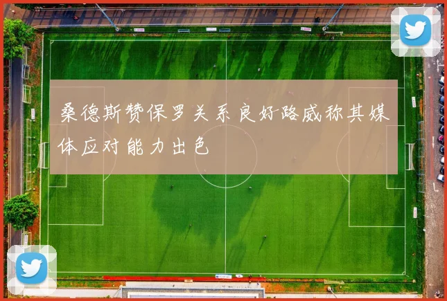 桑德斯赞保罗关系良好路威称其媒体应对能力出色
